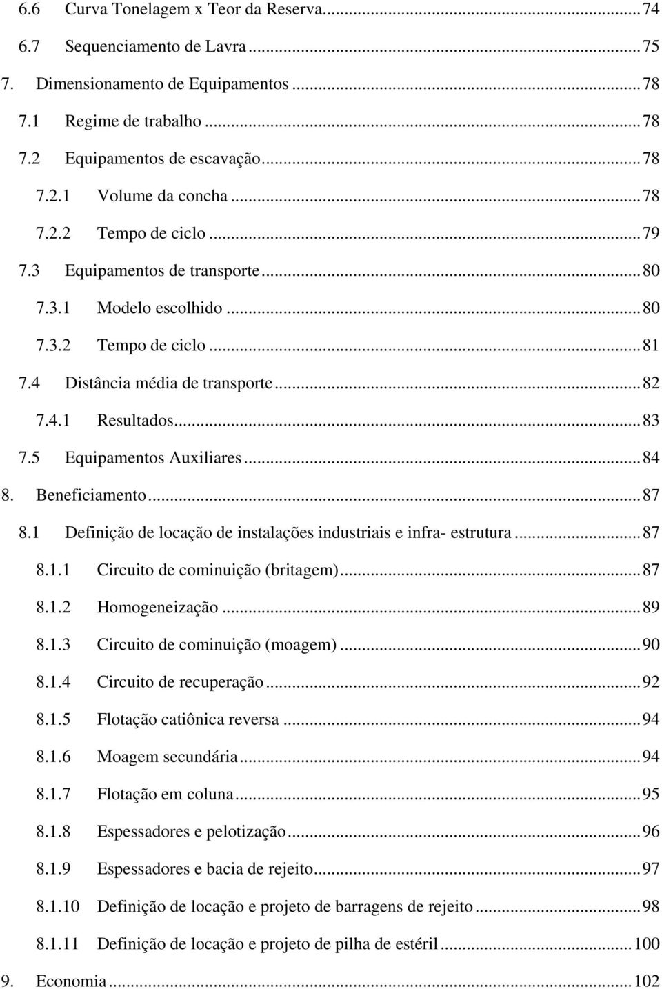 5 Equipamentos Auxiliares... 84 8. Beneficiamento... 87 8.1 Definição de locação de instalações industriais e infra- estrutura... 87 8.1.1 Circuito de cominuição (britagem)... 87 8.1.2 Homogeneização.