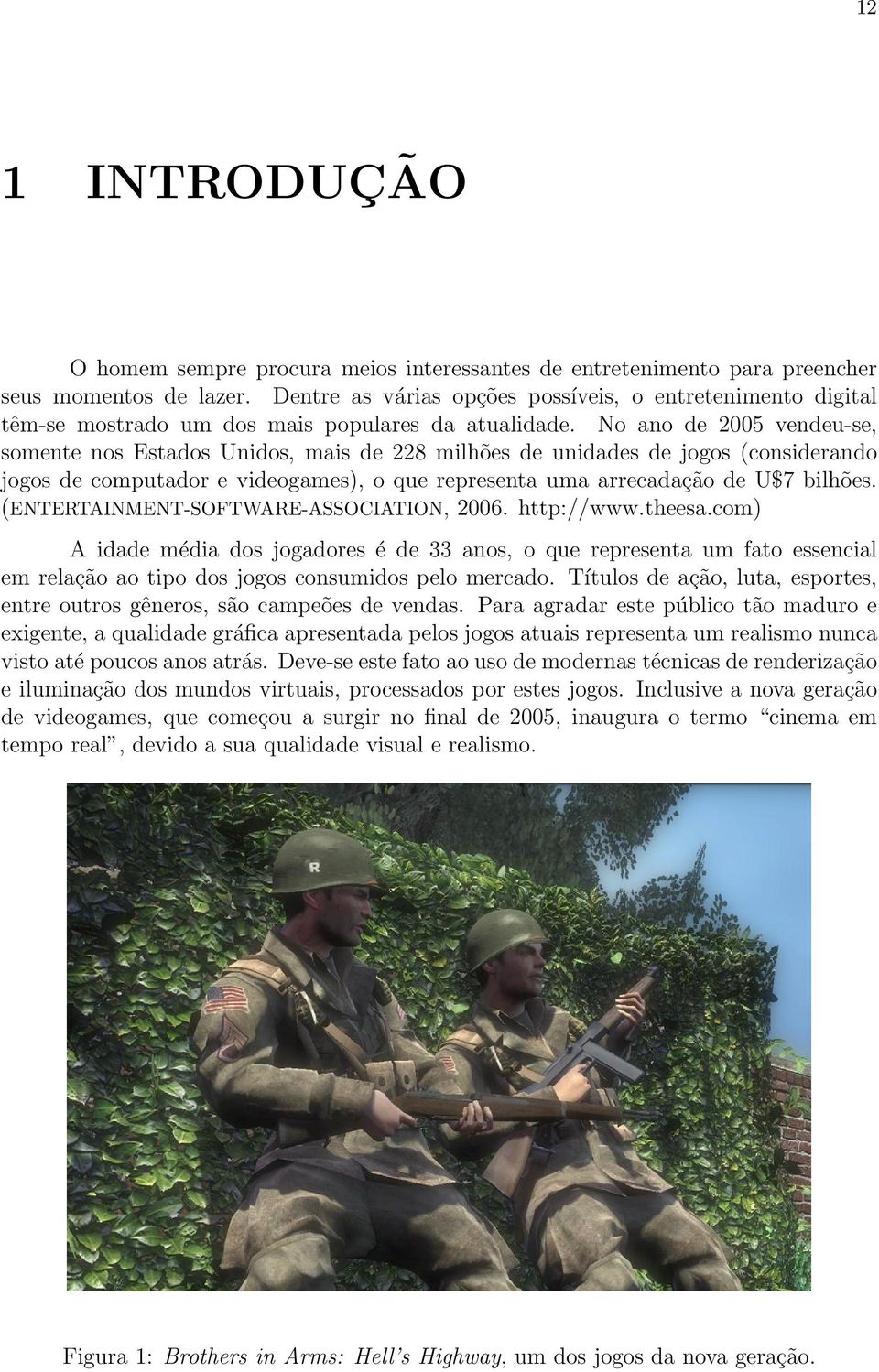 No ano de 2005 vendeu-se, somente nos Estados Unidos, mais de 228 milhões de unidades de jogos (considerando jogos de computador e videogames), o que representa uma arrecadação de U$7 bilhões.