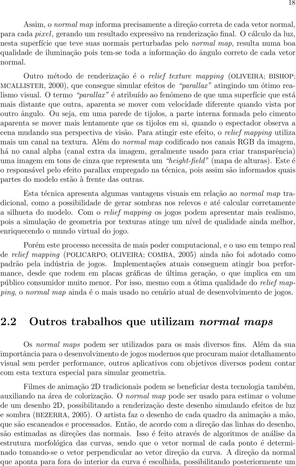 Outro método de renderização é o relief texture mapping (OLIVEIRA; BISHOP; MCALLISTER, 2000), que consegue simular efeitos de parallax atingindo um ótimo realismo visual.