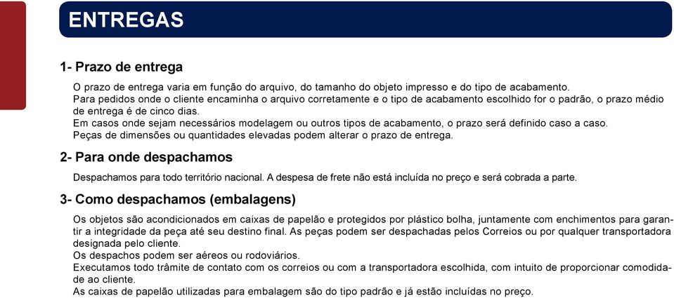 Em casos onde sejam necessários modelagem ou outros tipos de acabamento, o prazo será definido caso a caso. Peças de dimensões ou quantidades elevadas podem alterar o prazo de entrega.