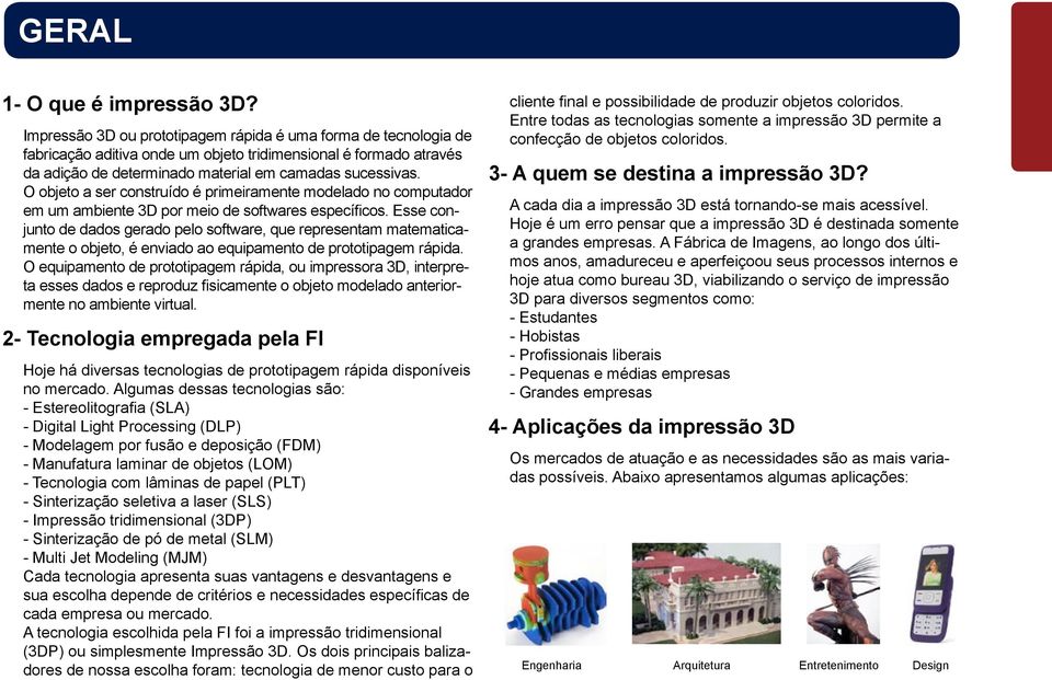 O objeto a ser construído é primeiramente modelado no computador em um ambiente 3D por meio de softwares específicos.