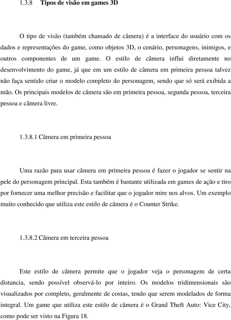 O estilo de câmera influi diretamente no desenvolvimento do game, já que em um estilo de câmera em primeira pessoa talvez não faça sentido criar o modelo completo do personagem, sendo que só será