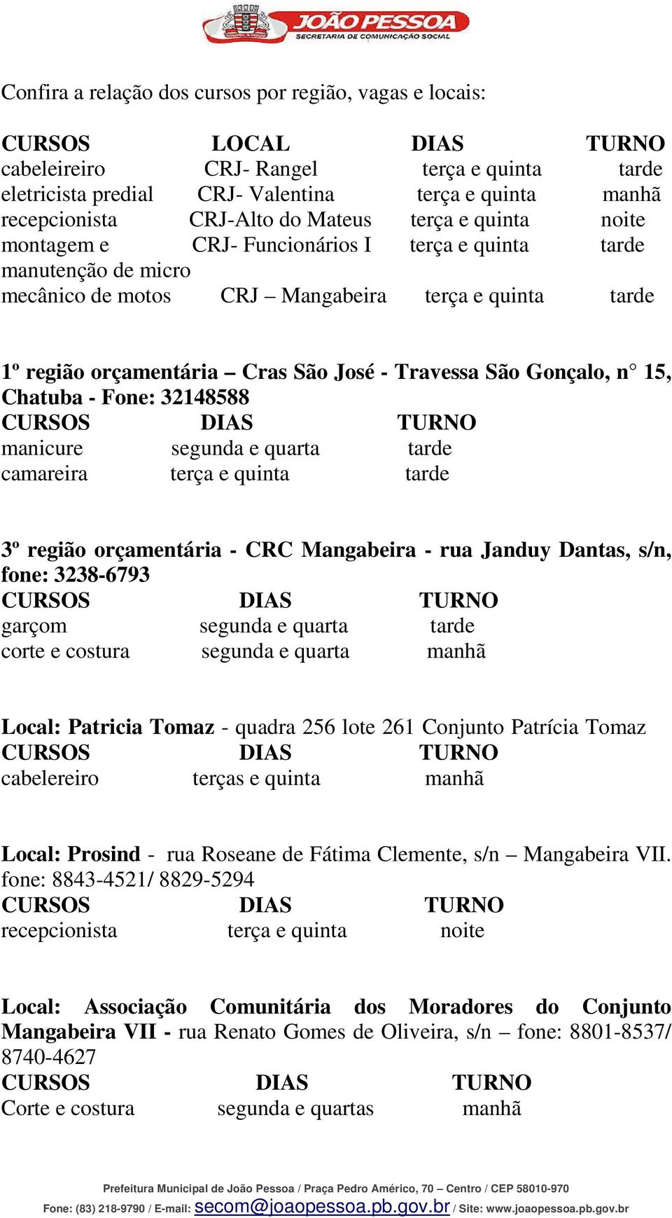 José - Travessa São Gonçalo, n 15, Chatuba - Fone: 32148588 manicure segunda e quarta tarde camareira terça e quinta tarde 3º região orçamentária - CRC Mangabeira - rua Janduy Dantas, s/n, fone: