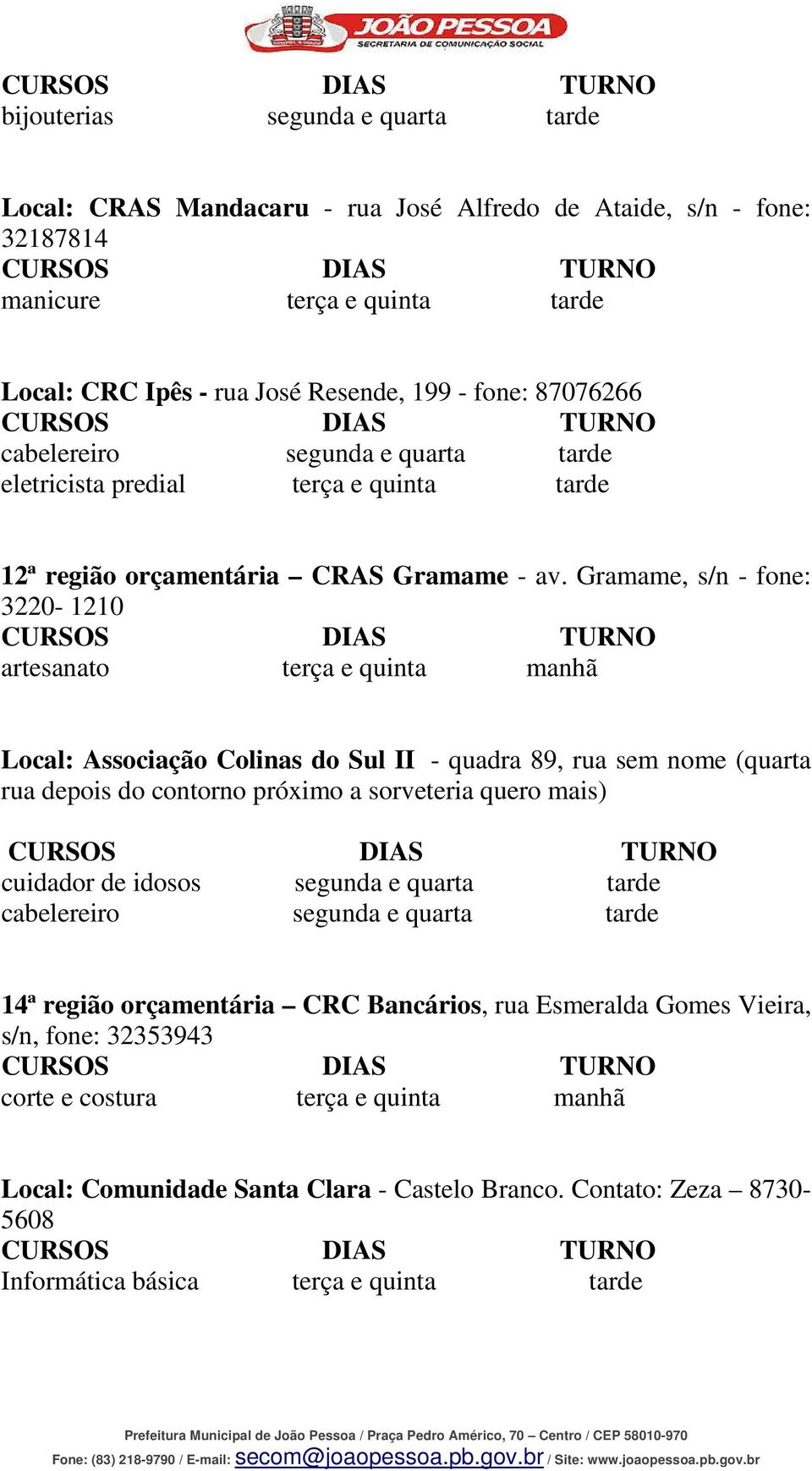 Gramame, s/n - fone: 3220-1210 artesanato terça e quinta manhã Local: Associação Colinas do Sul II - quadra 89, rua sem nome (quarta rua depois do contorno próximo a sorveteria quero mais)