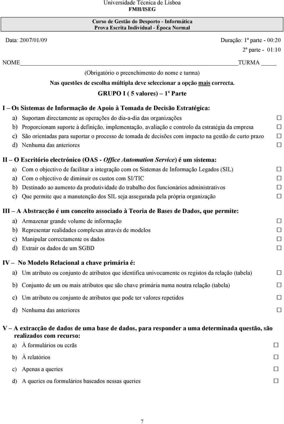 GRUPO I ( 5 valores) 1ª Parte I Os Sistemas de Informação de Apoio à Tomada de Decisão Estratégica: a) Suportam directamente as operações do dia-a-dia das organizações b) Proporcionam suporte à