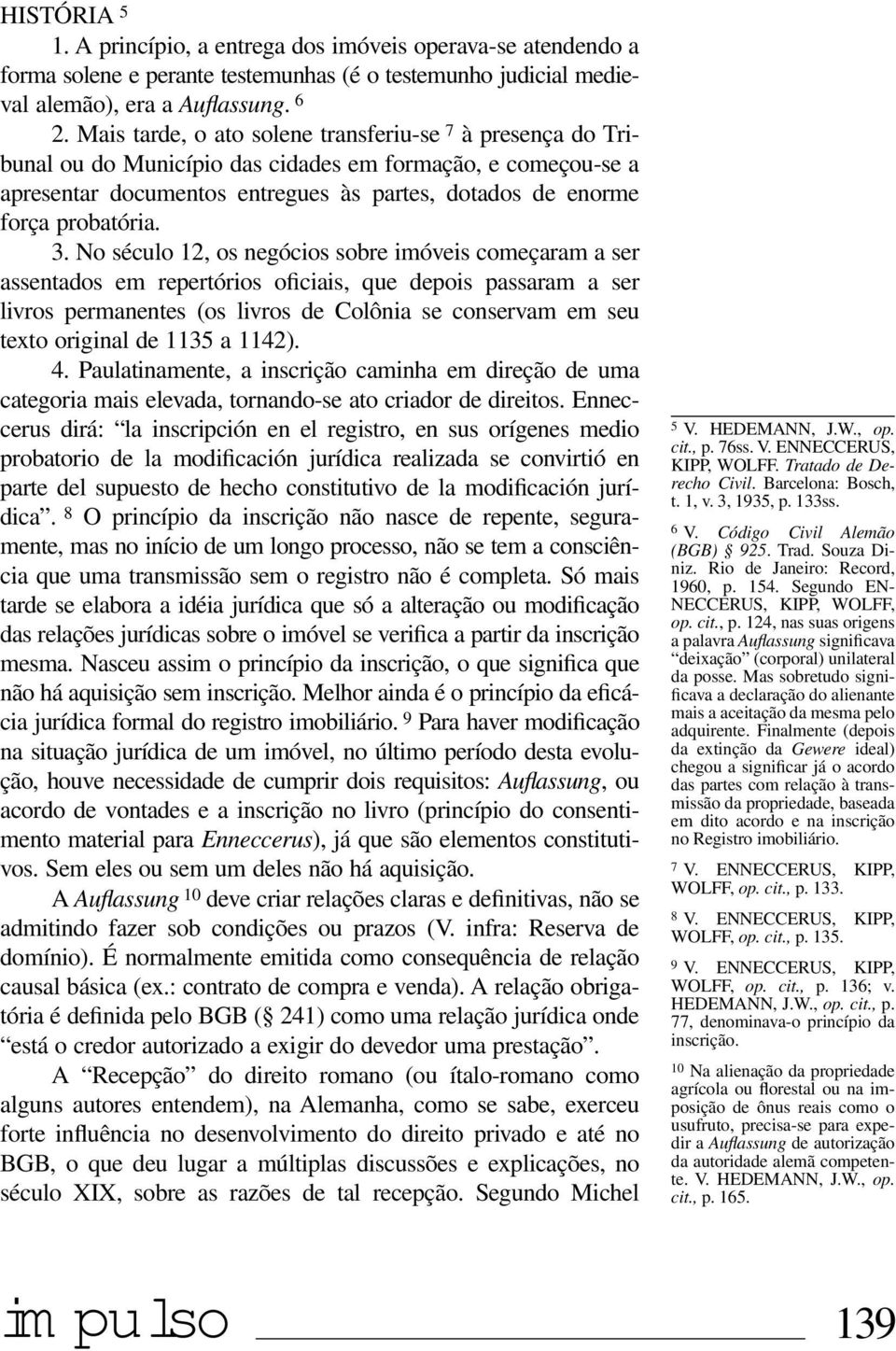 3. No século 12, os negócios sobre imóveis começaram a ser assentados em repertórios oficiais, que depois passaram a ser livros permanentes (os livros de Colônia se conservam em seu texto original de