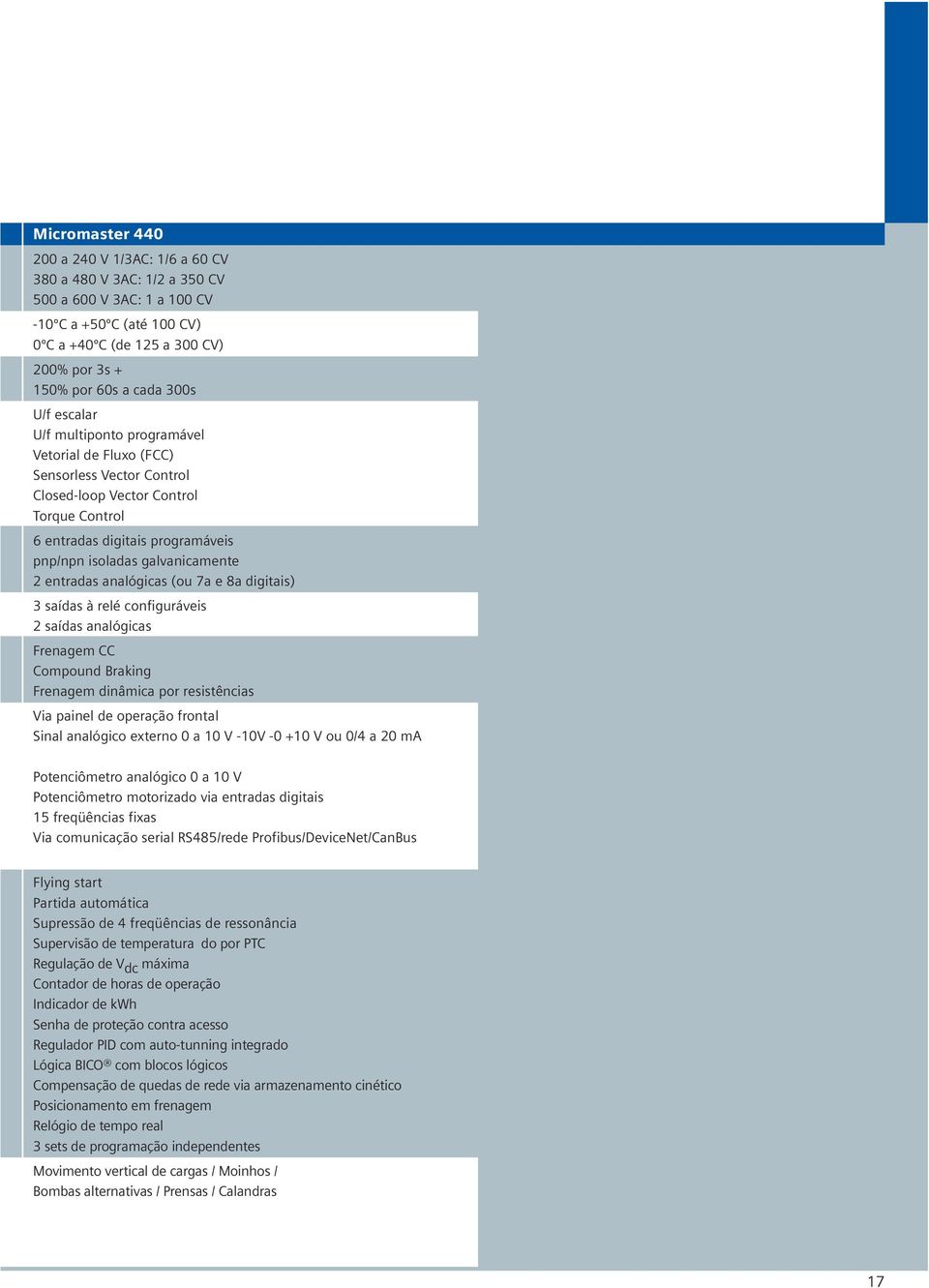 galvanicamente 2 entradas analógicas (ou 7a e 8a digitais) 3 saídas à relé configuráveis 2 saídas analógicas Frenagem CC Compound Braking Frenagem dinâmica por resistências Via painel de operação