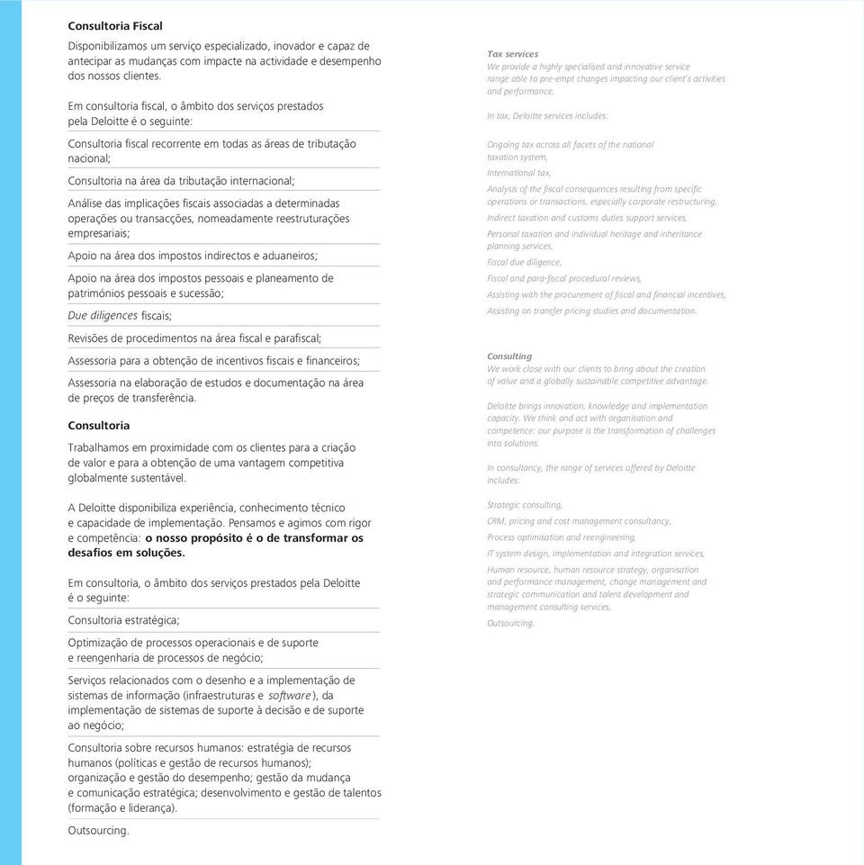 internacional; Análise das implicações fiscais associadas a determinadas operações ou transacções, nomeadamente reestruturações empresariais; Apoio na área dos impostos indirectos e aduaneiros; Apoio