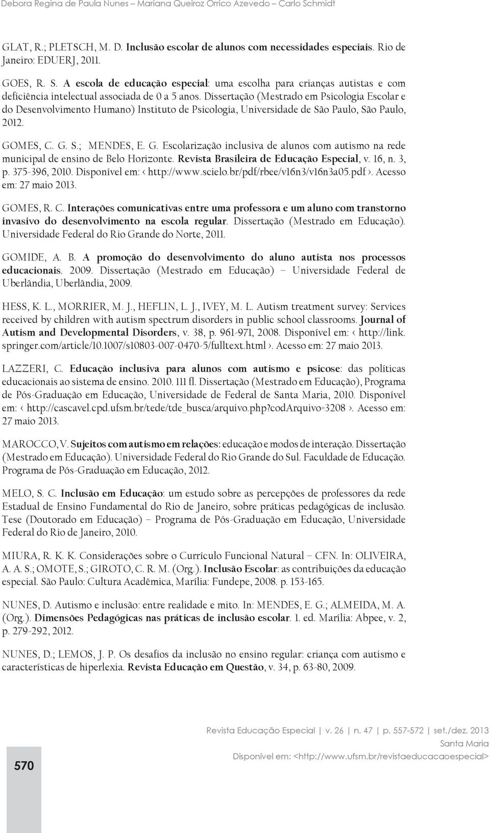 MES, C. G. S.; MENDES, E. G. Escolarização inclusiva de alunos com autismo na rede municipal de ensino de Belo Horizonte. Revista Brasileira de Educação Especial, v. 16, n. 3, p. 375-396, 2010.