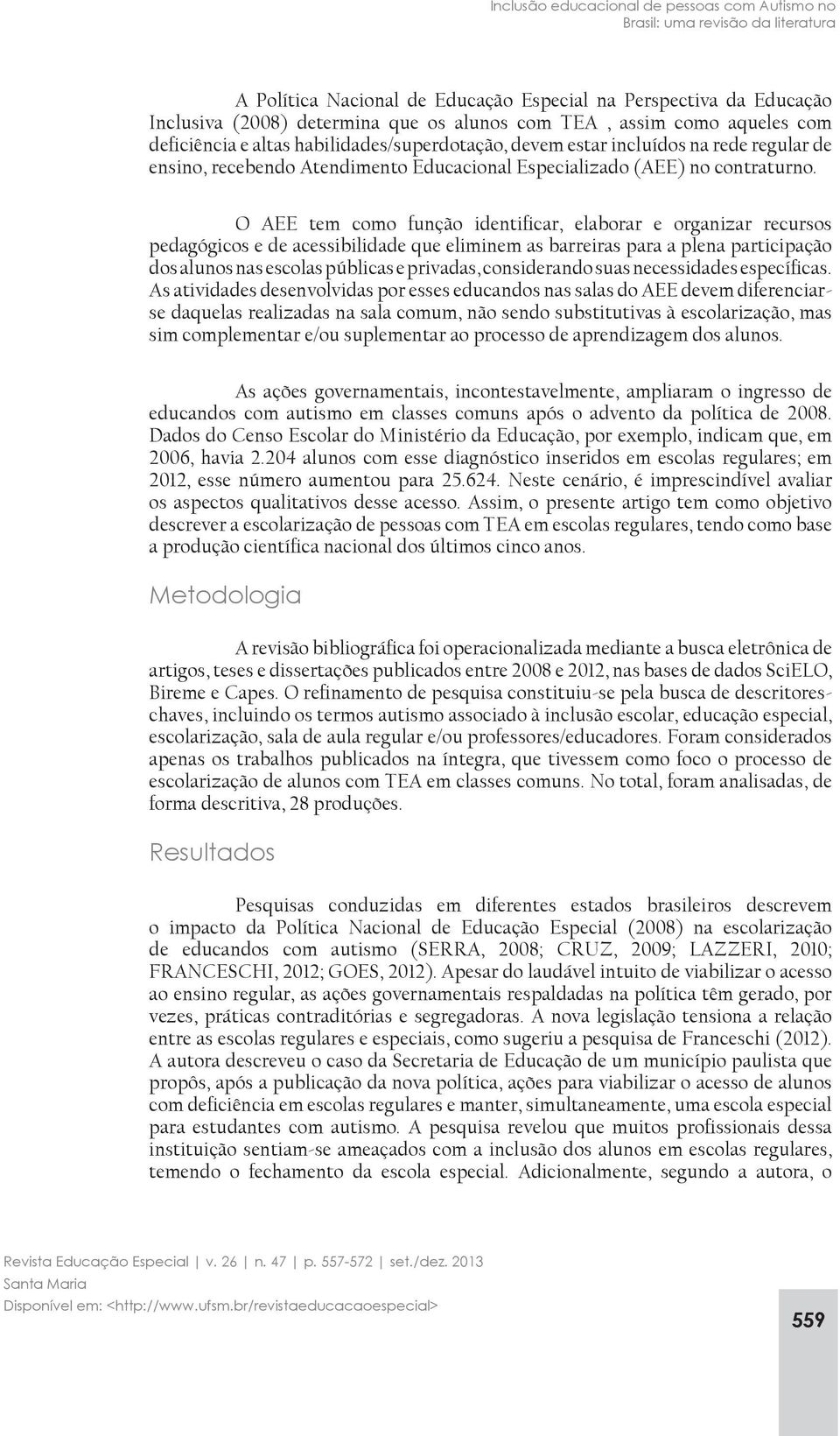 O AEE tem como função identificar, elaborar e organizar recursos pedagógicos e de acessibilidade que eliminem as barreiras para a plena participação dos alunos nas escolas públicas e privadas,