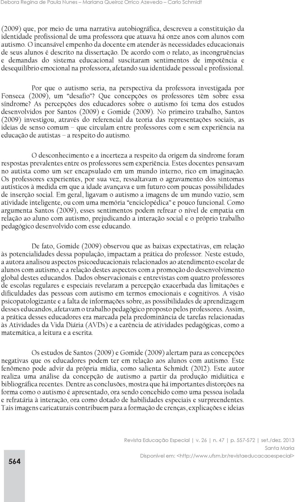 De acordo com o relato, as incongruências e demandas do sistema educacional suscitaram sentimentos de impotência e desequilíbrio emocional na professora, afetando sua identidade pessoal e