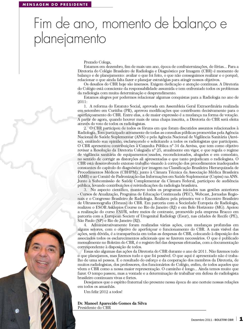 relacionar o que ainda falta fazer e planejar estratégias para atingir nossos objetivos. Os desafios do CBR hoje são imensos. Exigem dedicação e atenção contínuas.