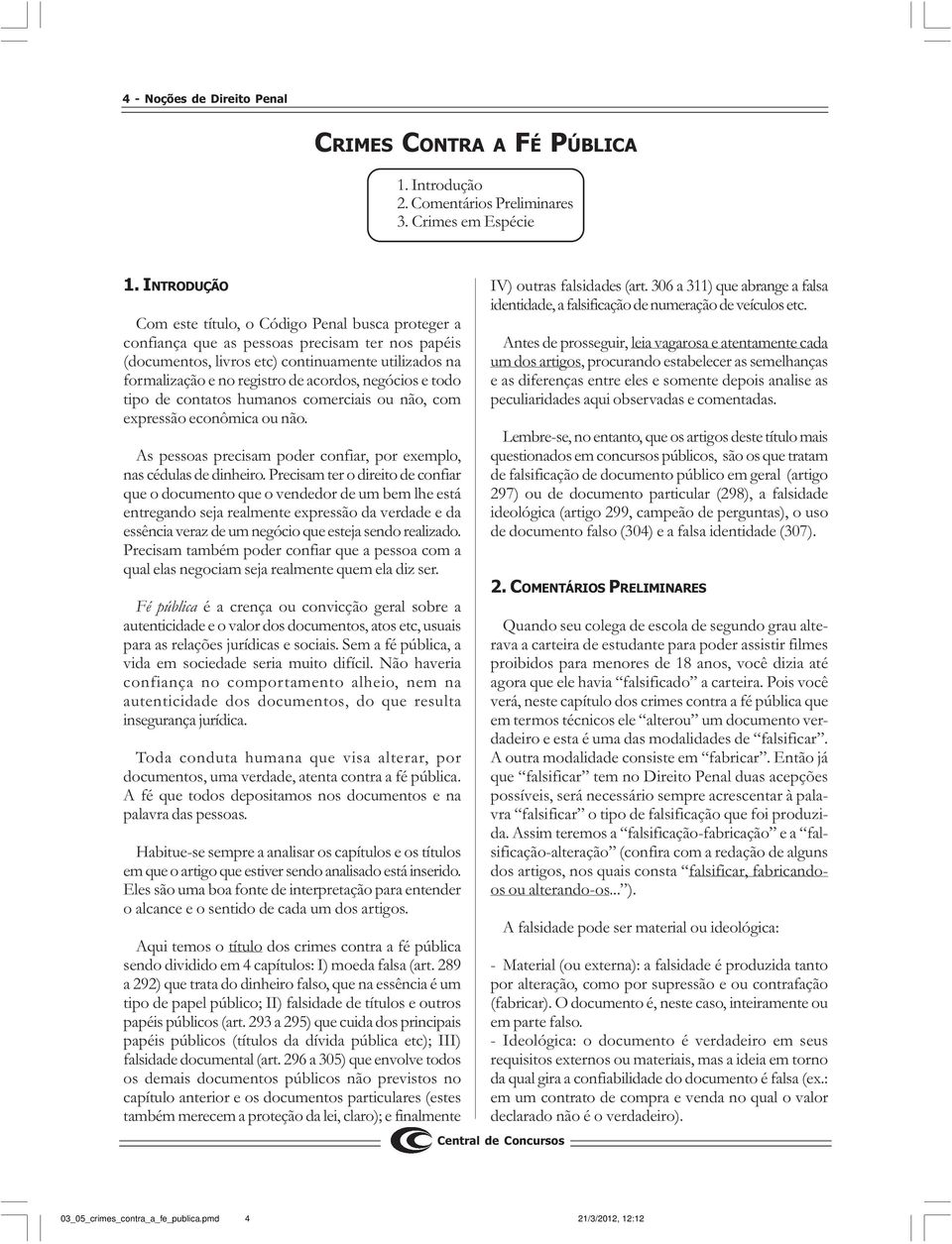 acordos, negócios e todo tipo de contatos humanos comerciais ou não, com expressão econômica ou não. As pessoas precisam poder confiar, por exemplo, nas cédulas de dinheiro.