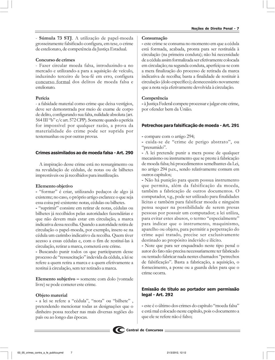 moeda falsa e estelionato. Perícia - a falsidade material como crime que deixa vestígios, deve ser demonstrada por meio de exame de corpo de delito, configurando sua falta, nulidade absoluta (art.