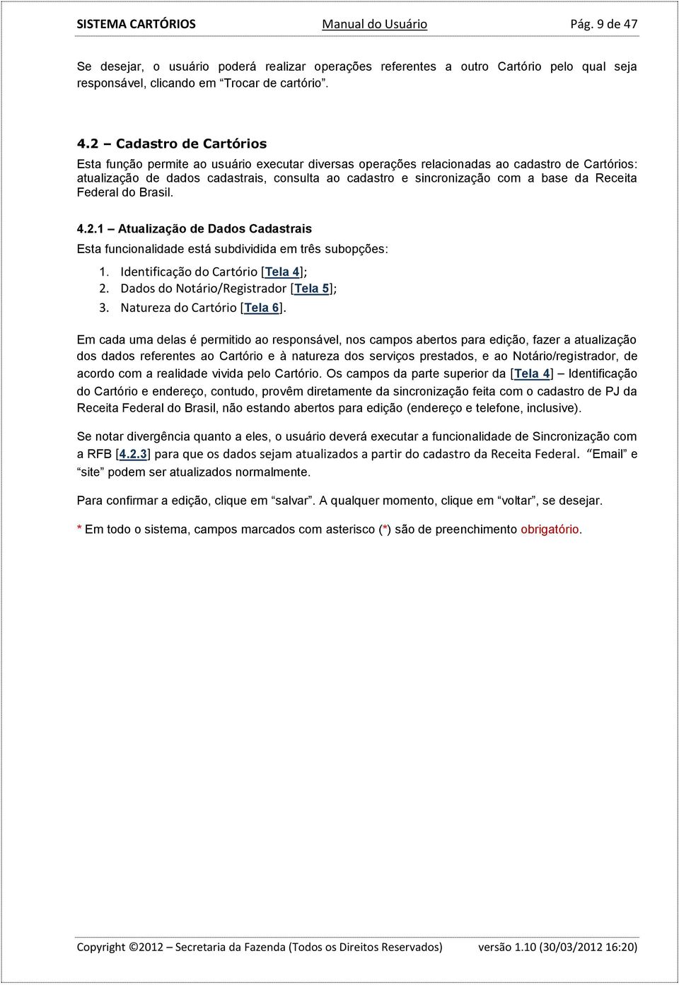 2 Cadastro de Cartórios Esta função permite ao usuário executar diversas operações relacionadas ao cadastro de Cartórios: atualização de dados cadastrais, consulta ao cadastro e sincronização com a