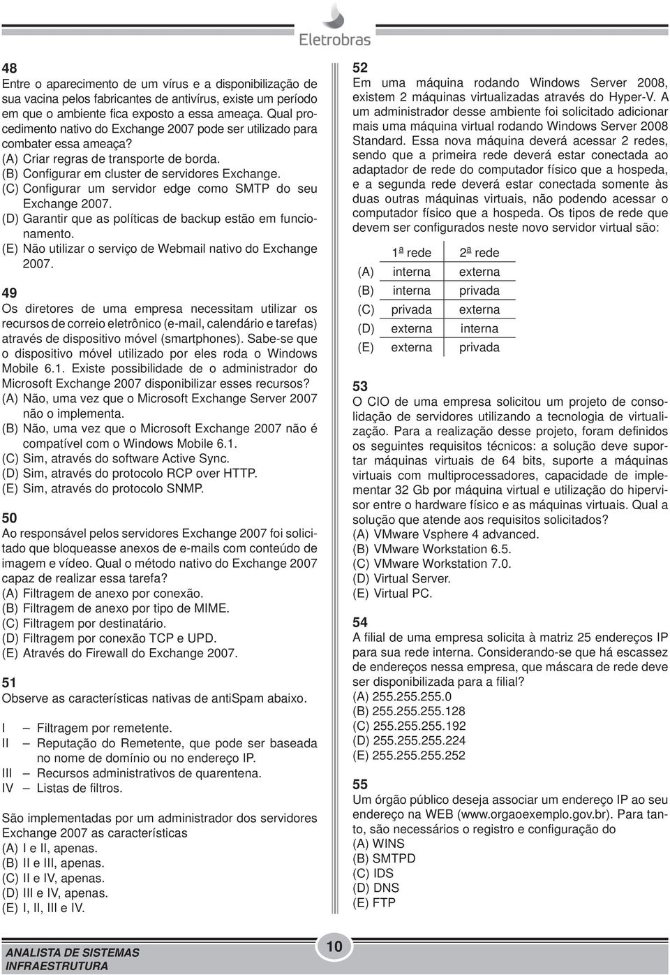 (C) Configurar um servidor edge como SMTP do seu Exchange 2007. (D) Garantir que as políticas de backup estão em funcionamento. (E) Não utilizar o serviço de Webmail nativo do Exchange 2007.