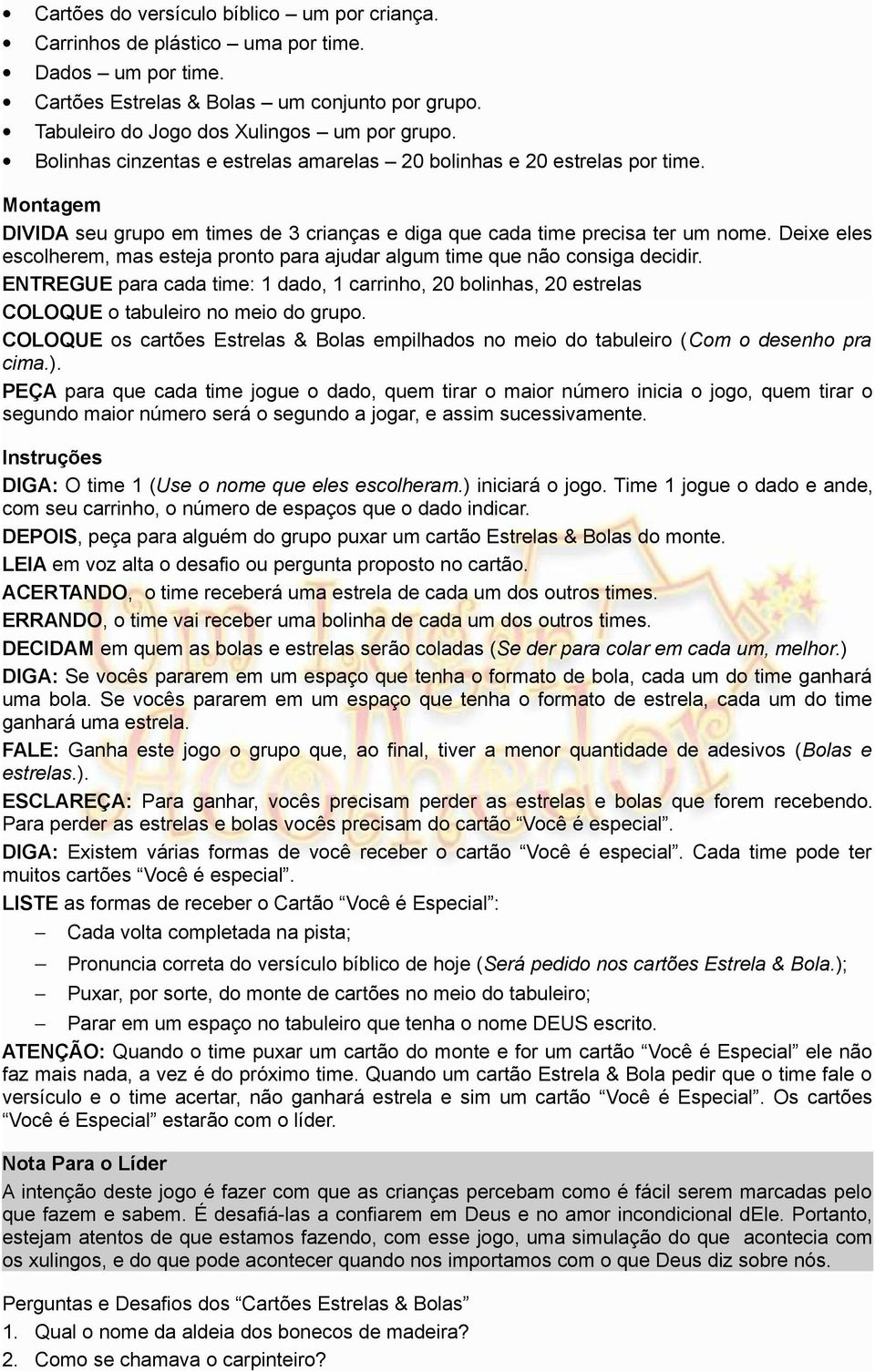 Deixe eles escolherem, mas esteja pronto para ajudar algum time que não consiga decidir. ENTREGUE para cada time: 1 dado, 1 carrinho, 20 bolinhas, 20 estrelas COLOQUE o tabuleiro no meio do grupo.