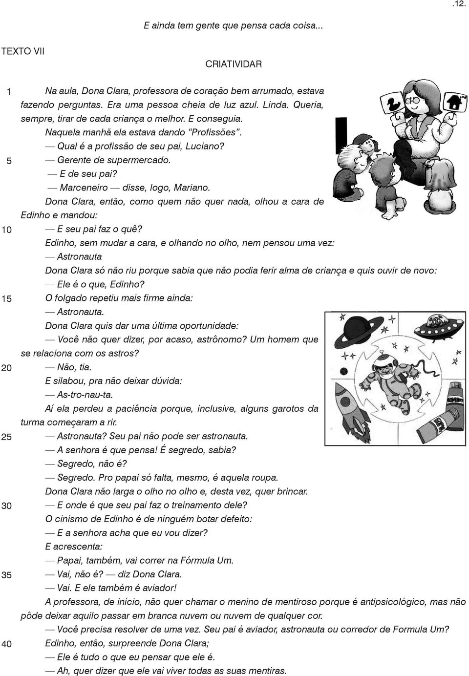 Gerente de supermercado. E de seu pai? Marceneiro disse, logo, Mariano. Dona Clara, então, como quem não quer nada, olhou a cara de Edinho e mandou: E seu pai faz o quê?