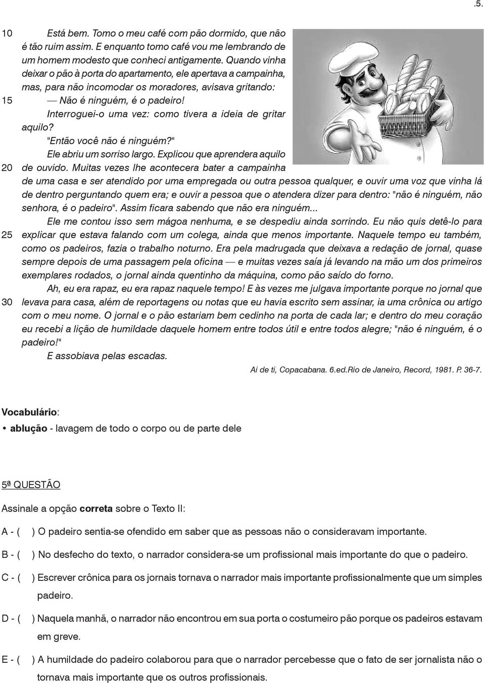 Interroguei-o uma vez: como tivera a ideia de gritar aquilo? "Então você não é ninguém?" Ele abriu um sorriso largo. Explicou que aprendera aquilo de ouvido.