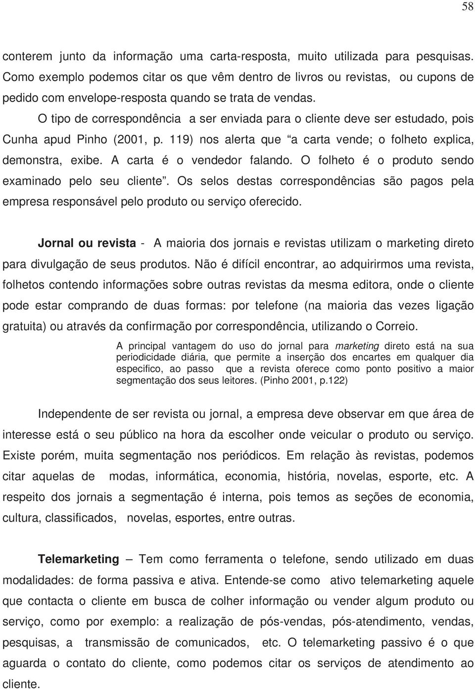 O tipo de correspondência a ser enviada para o cliente deve ser estudado, pois Cunha apud Pinho (2001, p. 119) nos alerta que a carta vende; o folheto explica, demonstra, exibe.