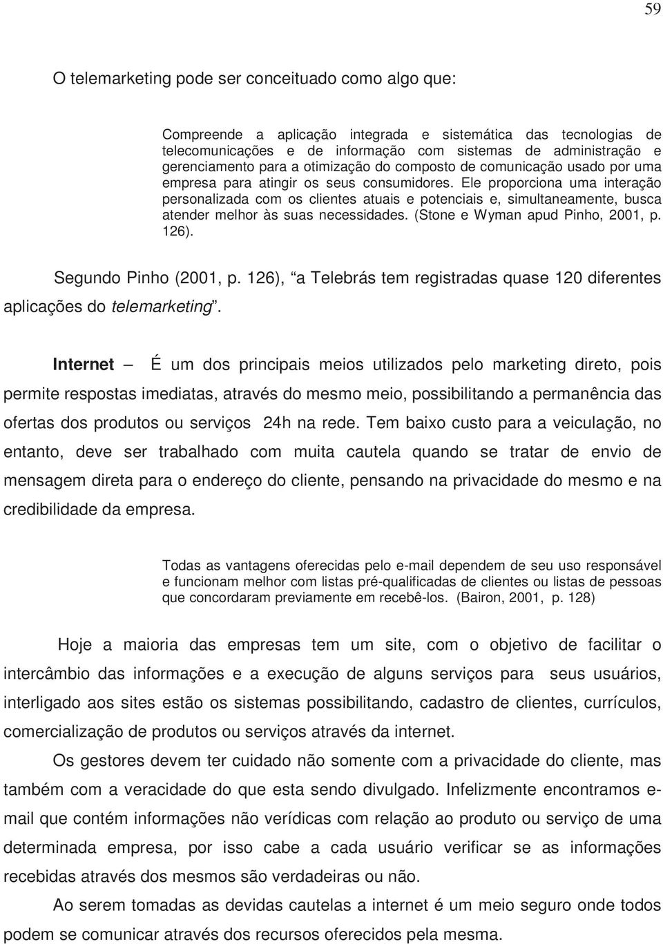 Ele proporciona uma interação personalizada com os clientes atuais e potenciais e, simultaneamente, busca atender melhor às suas necessidades. (Stone e Wyman apud Pinho, 2001, p. 126).