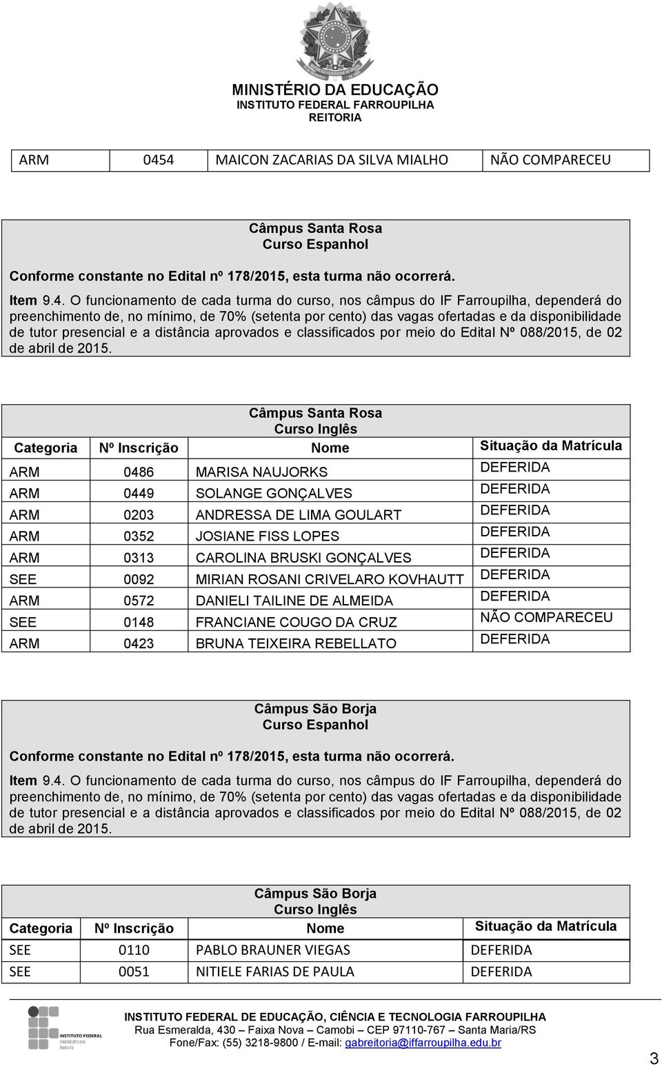 GONÇALVES DEFERIDA SEE 0092 MIRIAN ROSANI CRIVELARO KOVHAUTT DEFERIDA ARM 0572 DANIELI TAILINE DE ALMEIDA DEFERIDA SEE 0148 FRANCIANE COUGO DA CRUZ NÃO COMPARECEU ARM 0423 BRUNA TEIXEIRA REBELLATO