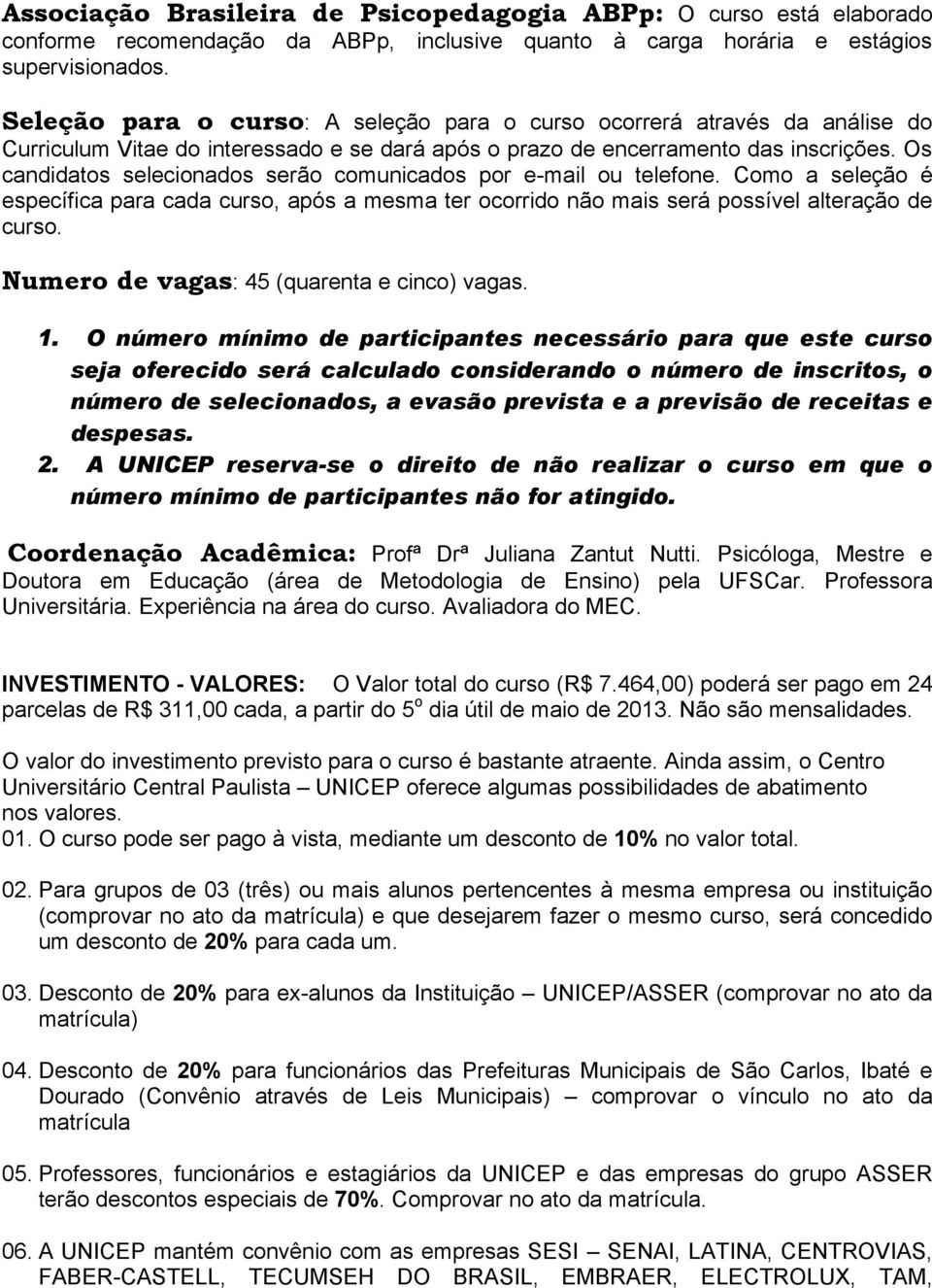 Os candidatos selecionados serão comunicados por e-mail ou telefone. Como a seleção é específica para cada curso, após a mesma ter ocorrido não mais será possível alteração de curso.