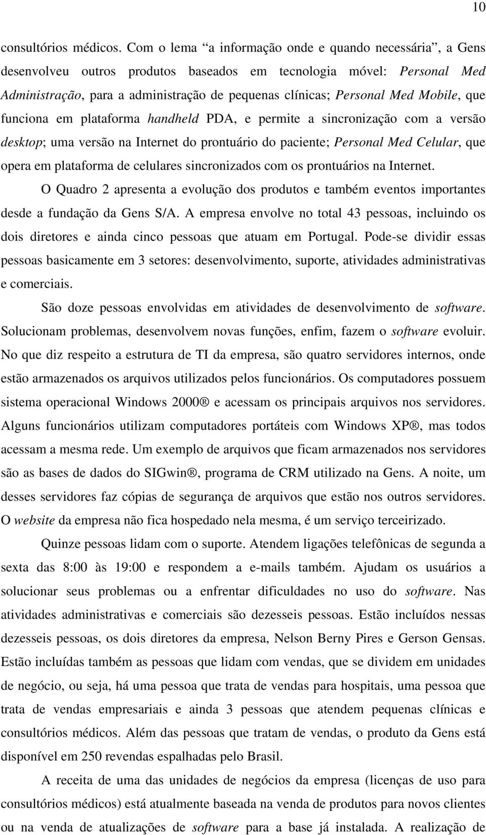 Mobile, que funciona em plataforma handheld PDA, e permite a sincronização com a versão desktop; uma versão na Internet do prontuário do paciente; Personal Med Celular, que opera em plataforma de