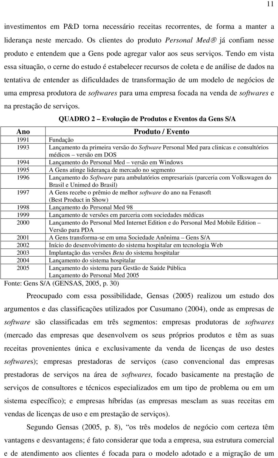 Tendo em vista essa situação, o cerne do estudo é estabelecer recursos de coleta e de análise de dados na tentativa de entender as dificuldades de transformação de um modelo de negócios de uma