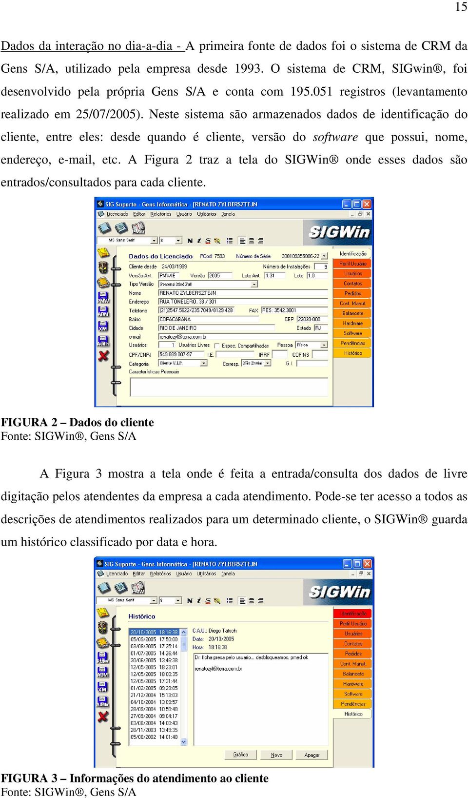 Neste sistema são armazenados dados de identificação do cliente, entre eles: desde quando é cliente, versão do software que possui, nome, endereço, e-mail, etc.