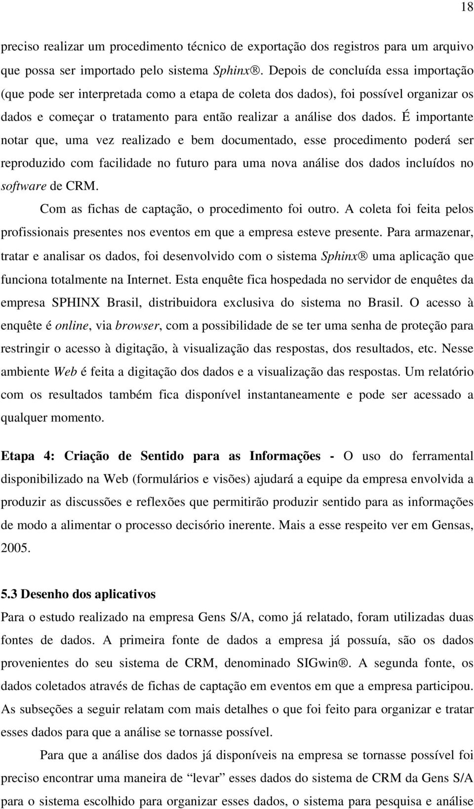 É importante notar que, uma vez realizado e bem documentado, esse procedimento poderá ser reproduzido com facilidade no futuro para uma nova análise dos dados incluídos no software de CRM.