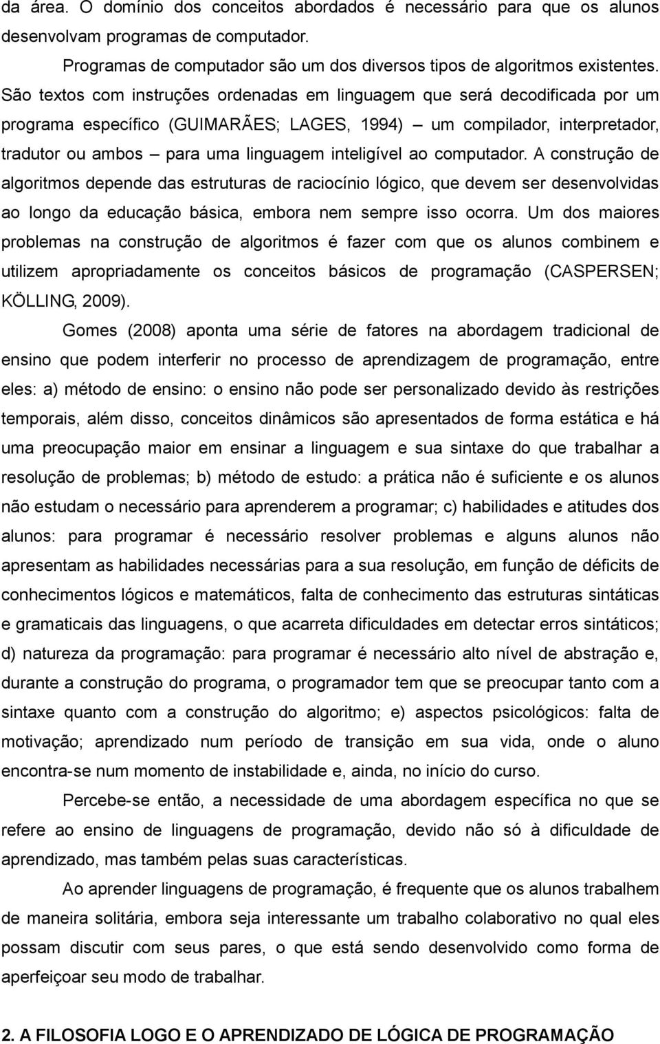 inteligível ao computador. A construção de algoritmos depende das estruturas de raciocínio lógico, que devem ser desenvolvidas ao longo da educação básica, embora nem sempre isso ocorra.