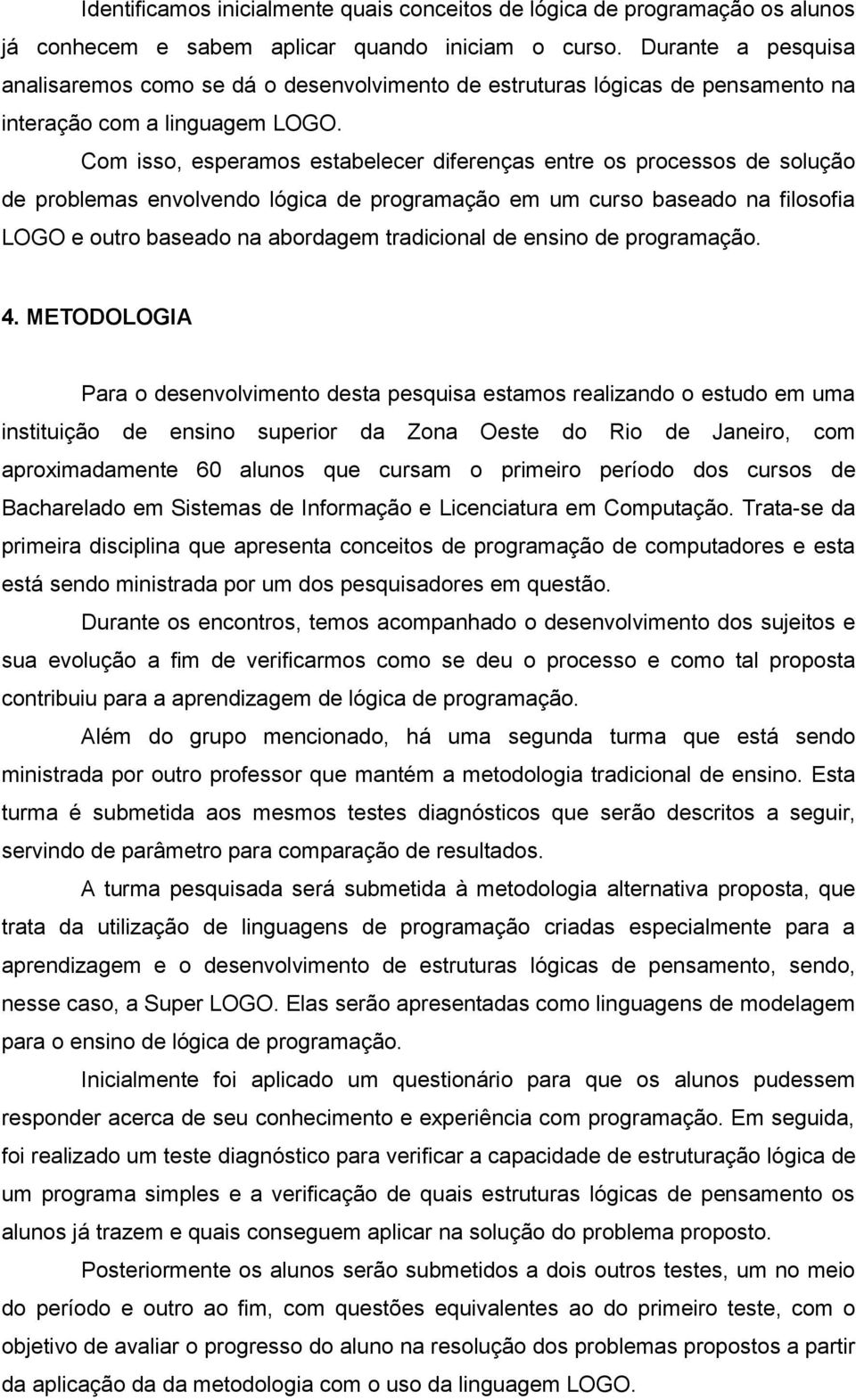 Com isso, esperamos estabelecer diferenças entre os processos de solução de problemas envolvendo lógica de programação em um curso baseado na filosofia LOGO e outro baseado na abordagem tradicional