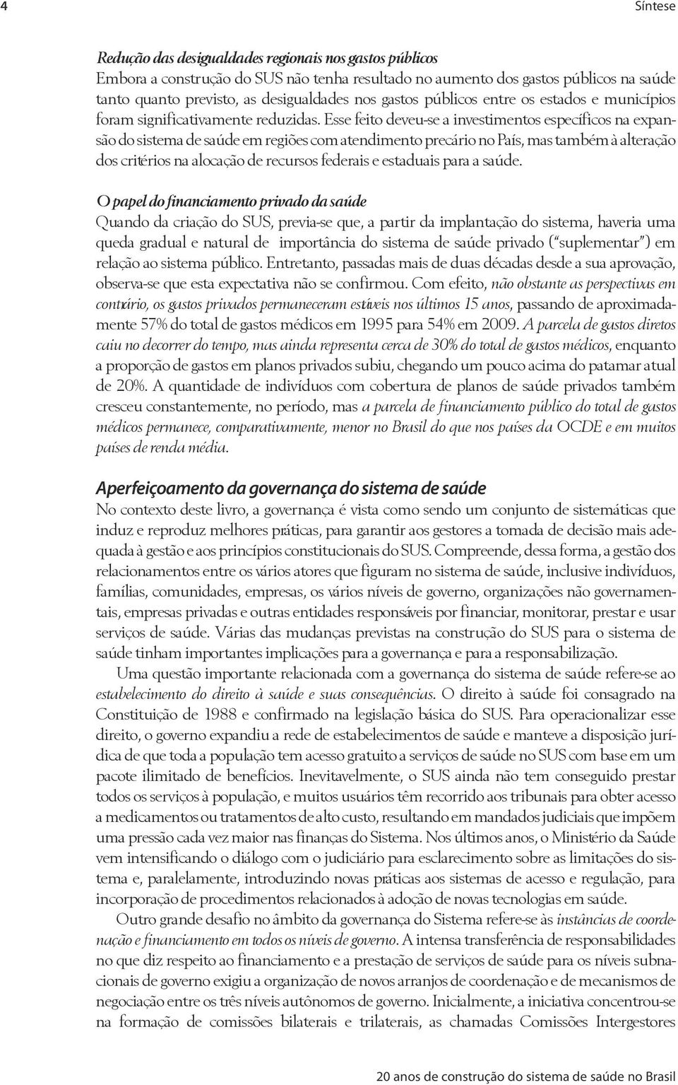 Esse feito deveu-se a investimentos específicos na expansão do sistema de saúde em regiões com atendimento precário no País, mas também à alteração dos critérios na alocação de recursos federais e