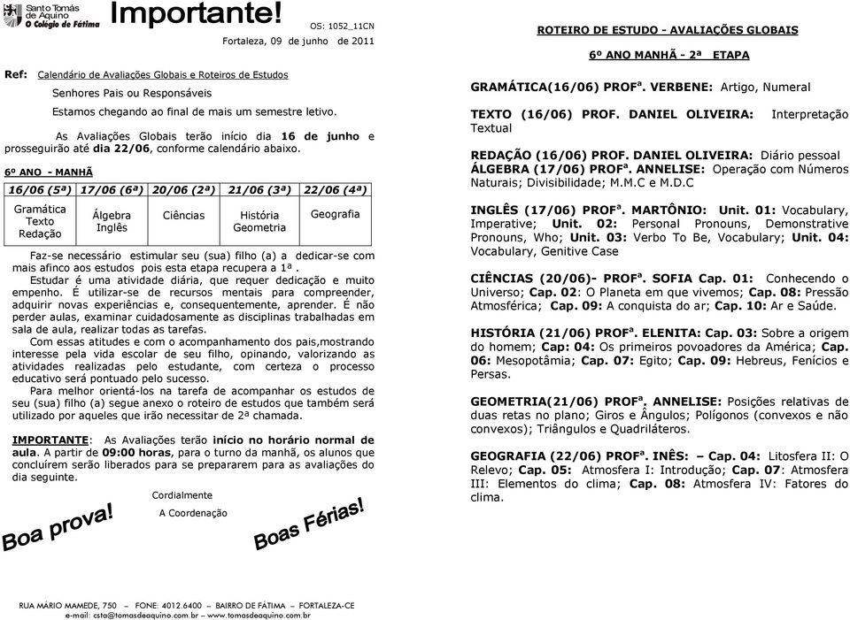 interesse pela vida escolar de seu filho, opinando, valorizando as atividades realizadas pelo estudante, com certeza o processo educativo será pontuado pelo sucesso.