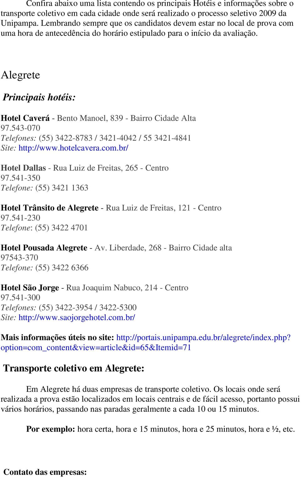 Alegrete Principais hotéis: Hotel Caverá - Bento Manoel, 839 - Bairro Cidade Alta 97.543-070 Telefones: (55) 3422-8783 / 3421-4042 / 55 3421-4841 Site: http://www.hotelcavera.com.