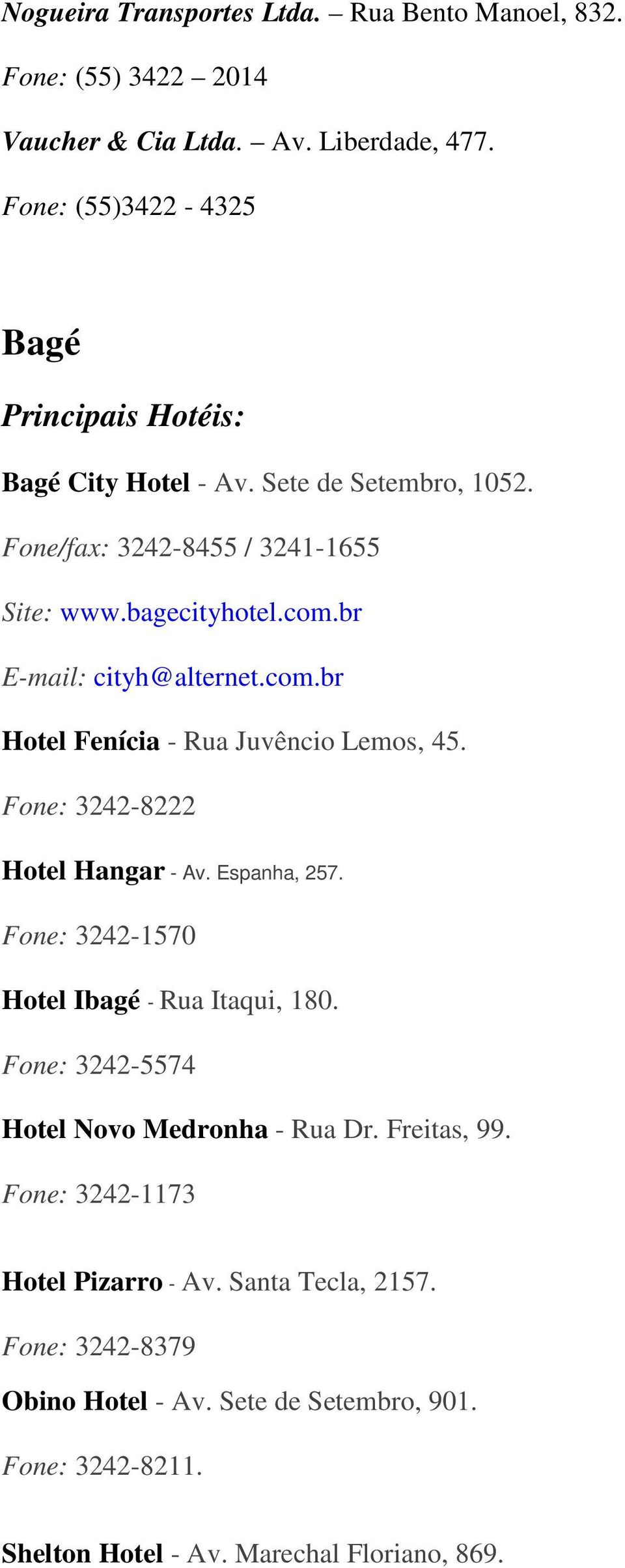 Fone: 3242-8222 Hotel Hangar - Av. Espanha, 257. Fone: 3242-1570 Hotel Ibagé - Rua Itaqui, 180. Fone: 3242-5574 Hotel Novo Medronha - Rua Dr. Freitas, 99.