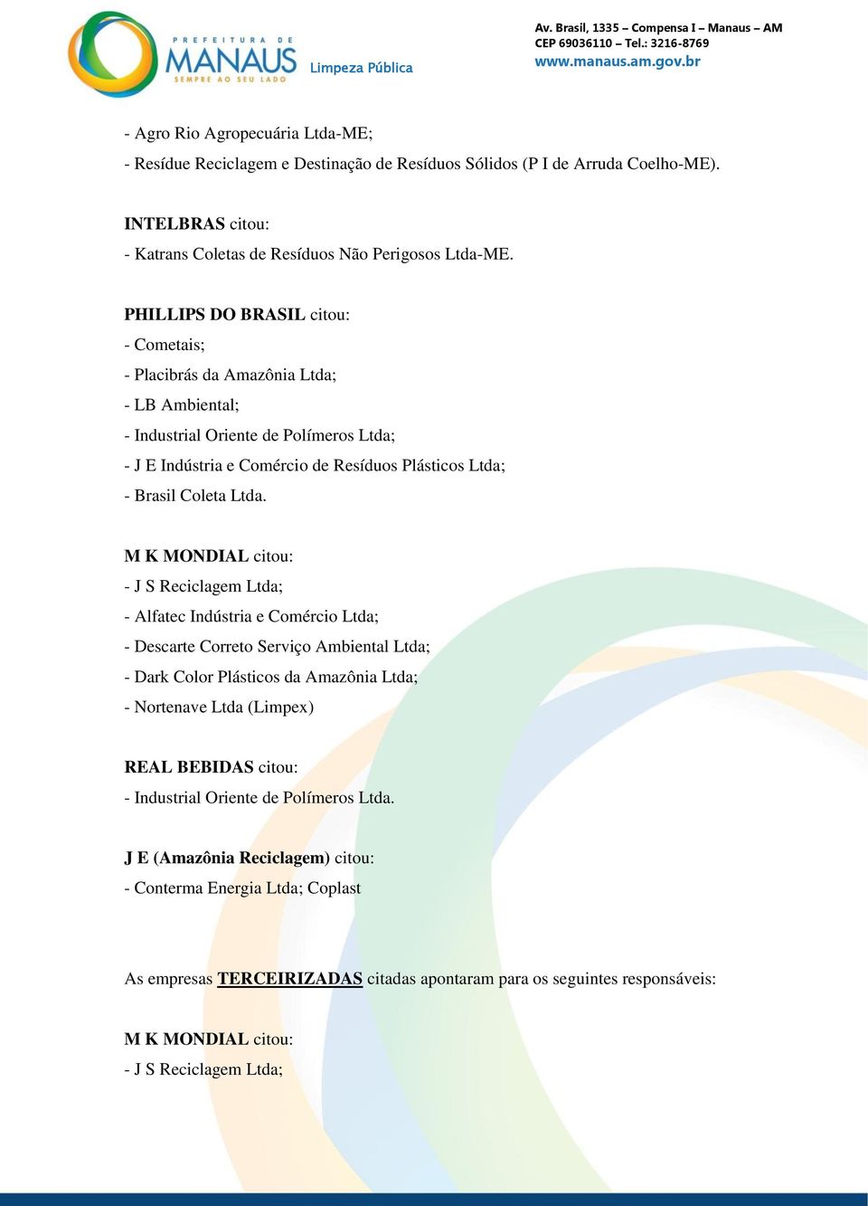 M K MONDIAL citou: - J S Reciclagem Ltda; - Alfatec Indústria e Comércio Ltda; - Descarte Correto Serviço Ambiental Ltda; - Dark Color Plásticos da Amazônia Ltda; - Nortenave Ltda (Limpex) REAL