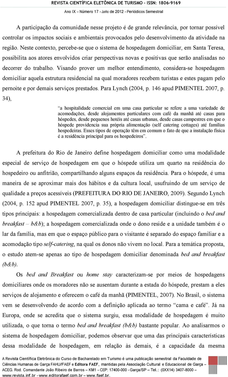 Visando prover um melhor entendimento, considera-se hospedagem domiciliar aquela estrutura residencial na qual moradores recebem turistas e estes pagam pelo pernoite e por demais serviços prestados.