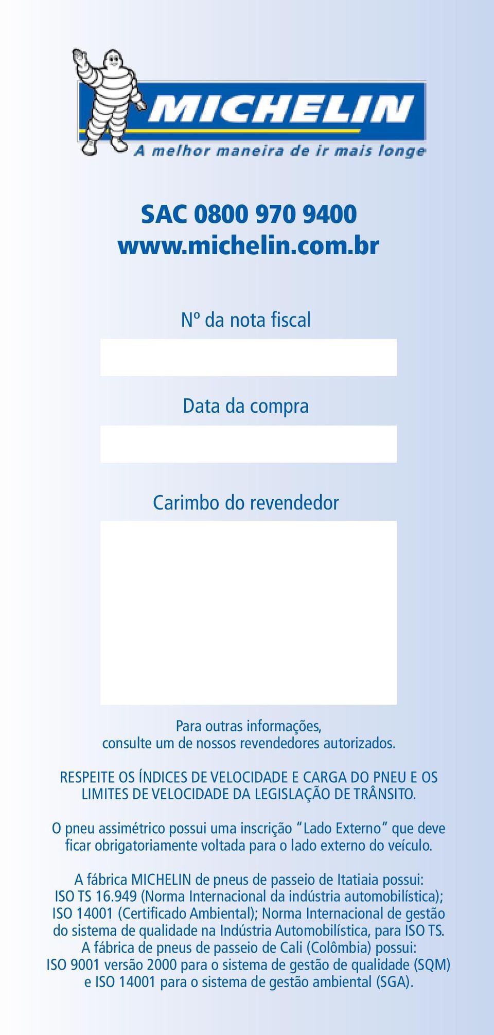 O pneu assimétrico possui uma inscrição Lado Externo que deve ficar obrigatoriamente voltada para o lado externo do veículo. A fábrica MICHELIN de pneus de passeio de Itatiaia possui: ISO TS 16.