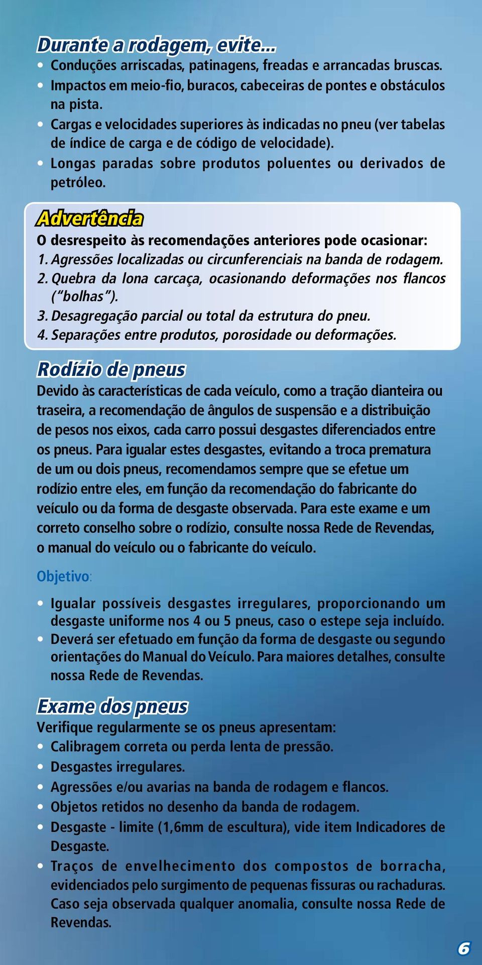 Advertência O desrespeito às recomendações anteriores pode ocasionar: 1. Agressões localizadas ou circunferenciais na banda de rodagem. 2.