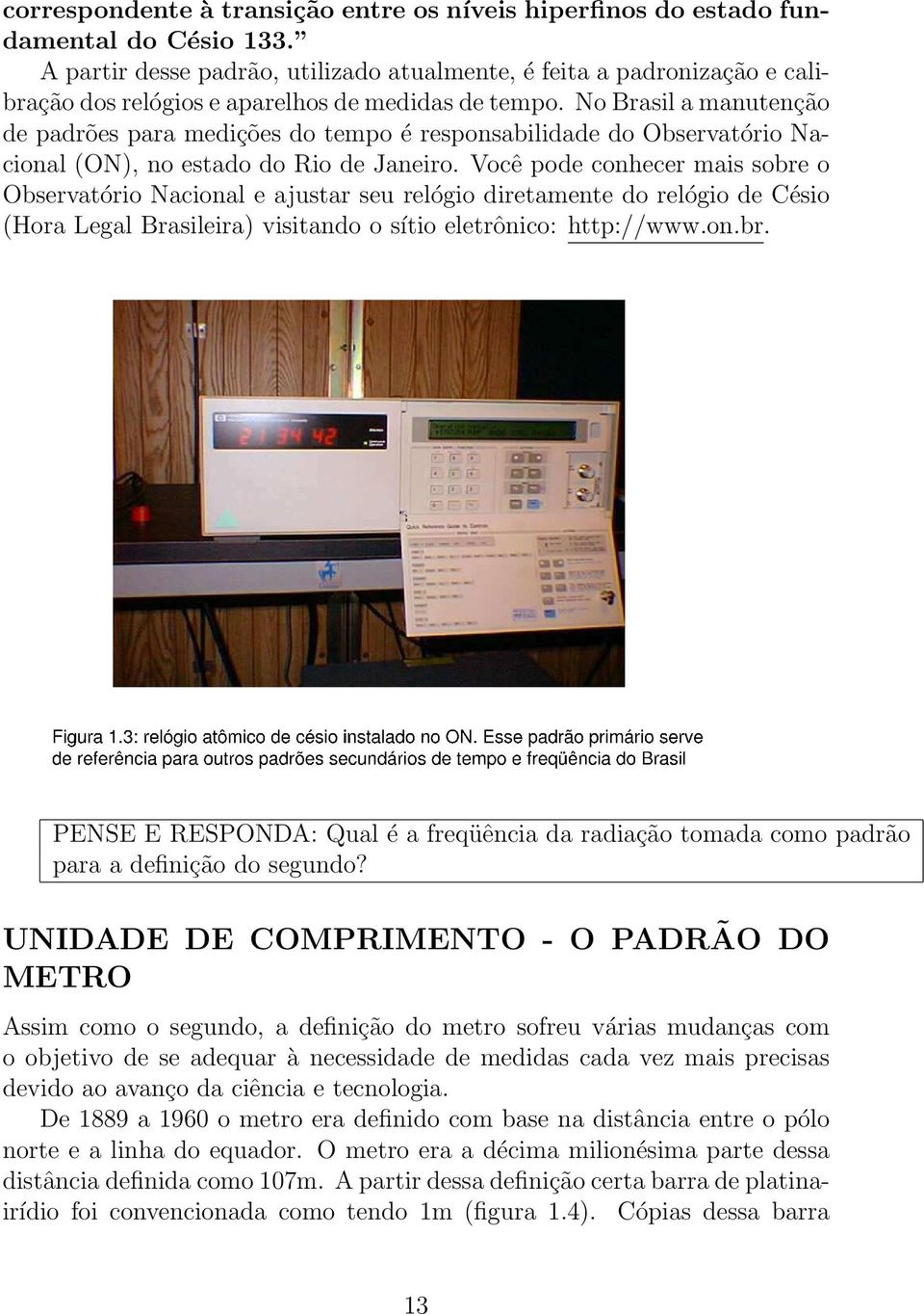 No Brasil a manutenção de padrões para medições do tempo é responsabilidade do Observatório Nacional (ON), no estado do Rio de Janeiro.