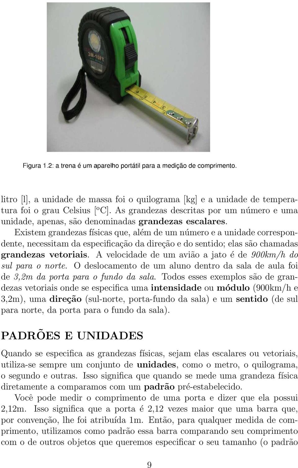 Existem grandezas físicas que, além de um número e a unidade correspondente, necessitam da especificação da direção e do sentido; elas são chamadas grandezas vetoriais.