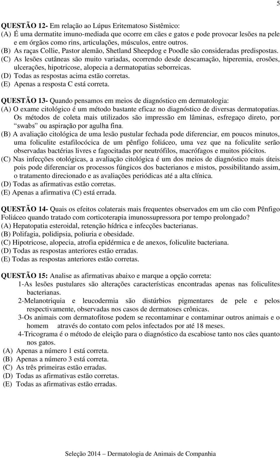 (C) As lesões cutâneas são muito variadas, ocorrendo desde descamação, hiperemia, erosões, ulcerações, hipotricose, alopecia a dermatopatias seborreicas. (D) Todas as respostas acima estão corretas.