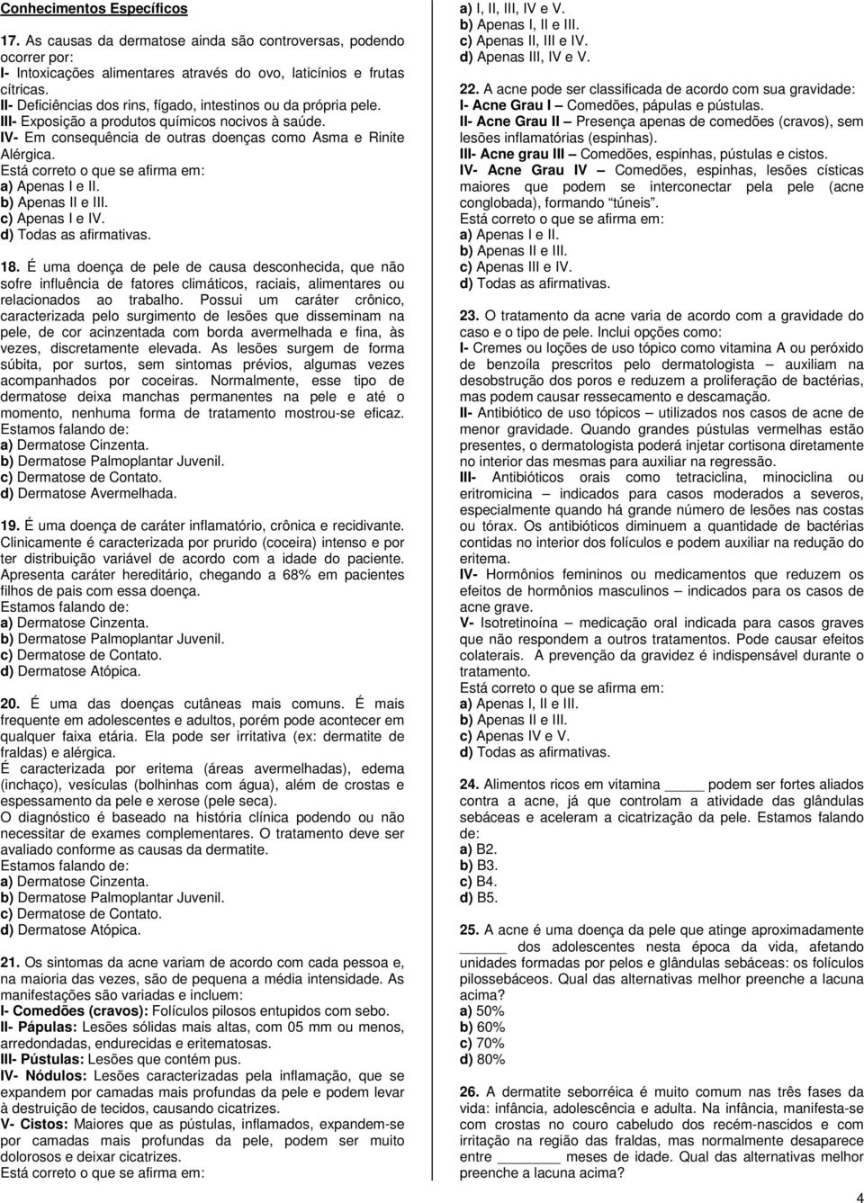 c) Apenas I e IV. 18. É uma doença de pele de causa desconhecida, que não sofre influência de fatores climáticos, raciais, alimentares ou relacionados ao trabalho.