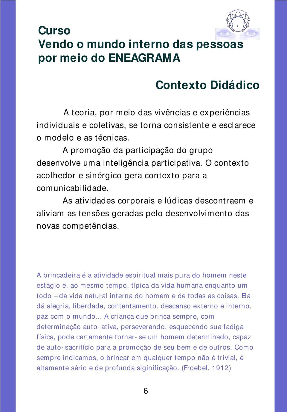 O contexto acolhedor e sinérgico gera contexto para a comunicabilidade. As atividades corporais e lúdicas descontraem e aliviam as tensões geradas pelo desenvolvimento das novas competências.