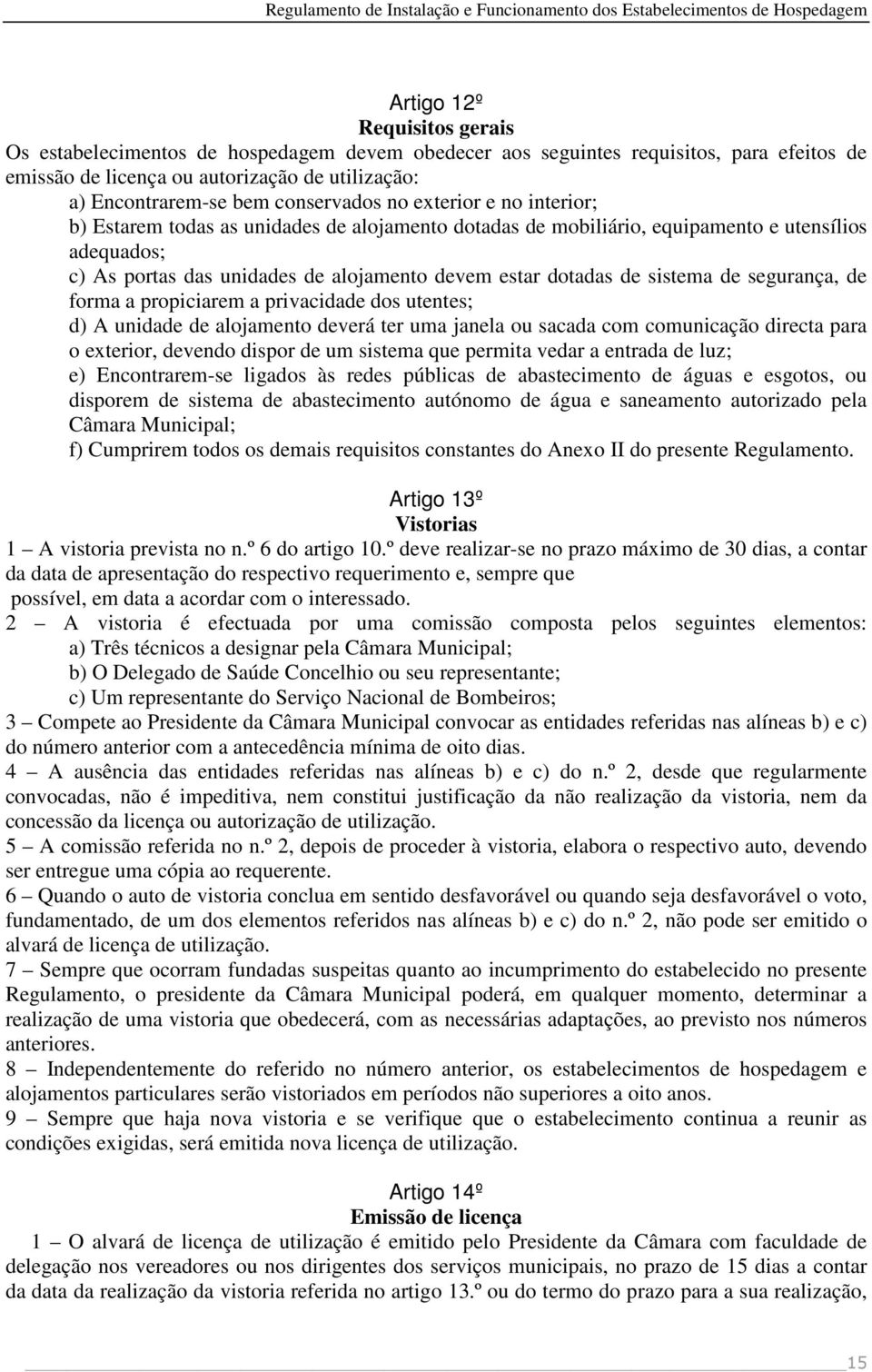 dotadas de sistema de segurança, de forma a propiciarem a privacidade dos utentes; d) A unidade de alojamento deverá ter uma janela ou sacada com comunicação directa para o exterior, devendo dispor