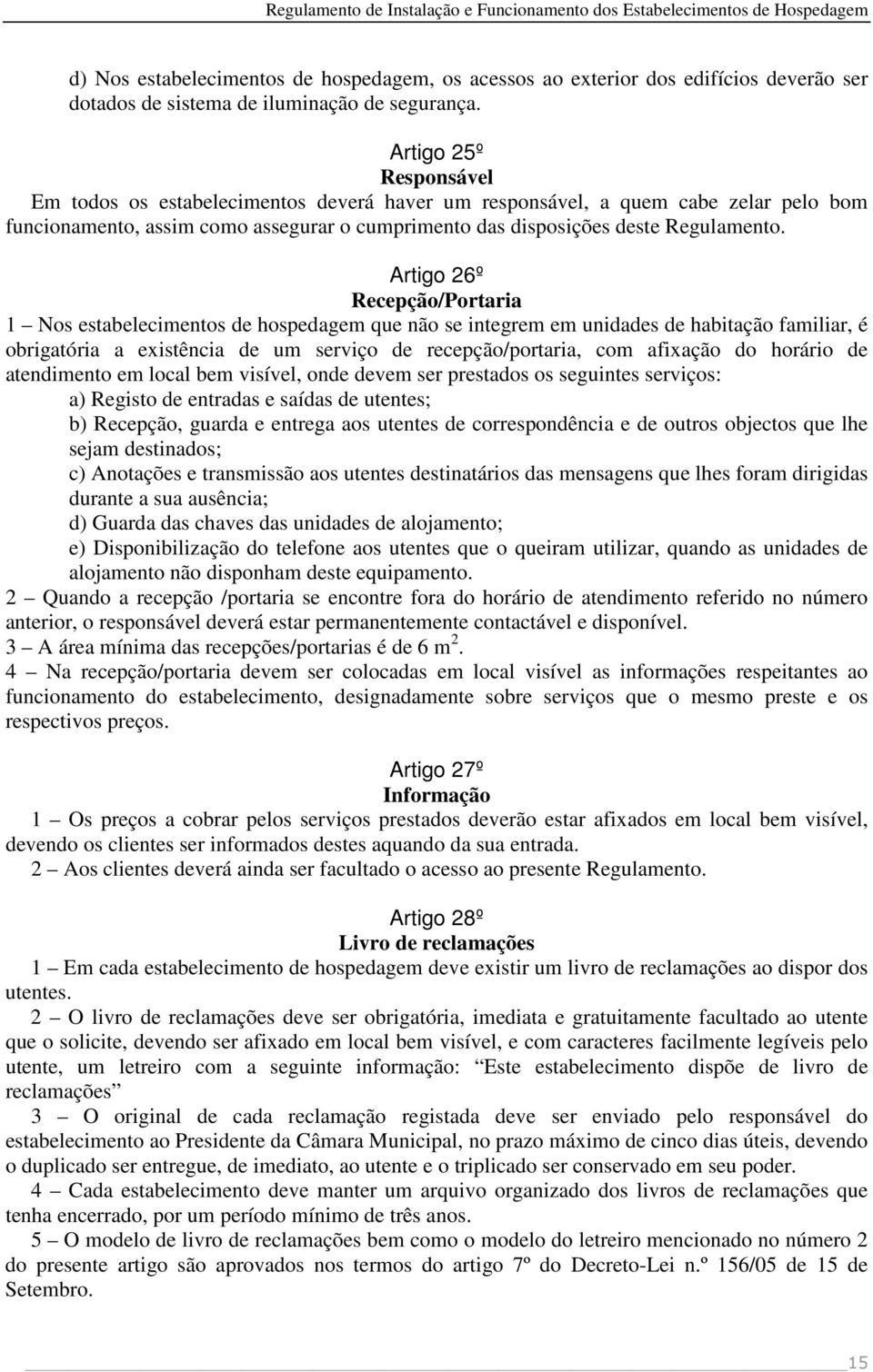 Artigo 26º Recepção/Portaria 1 Nos estabelecimentos de hospedagem que não se integrem em unidades de habitação familiar, é obrigatória a existência de um serviço de recepção/portaria, com afixação do