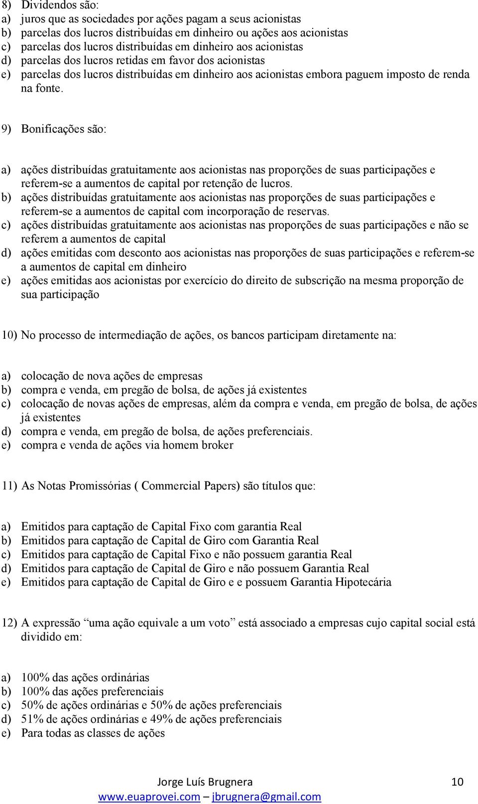 9) Bonificações são: a) ações distribuídas gratuitamente aos acionistas nas proporções de suas participações e referem-se a aumentos de capital por retenção de lucros.