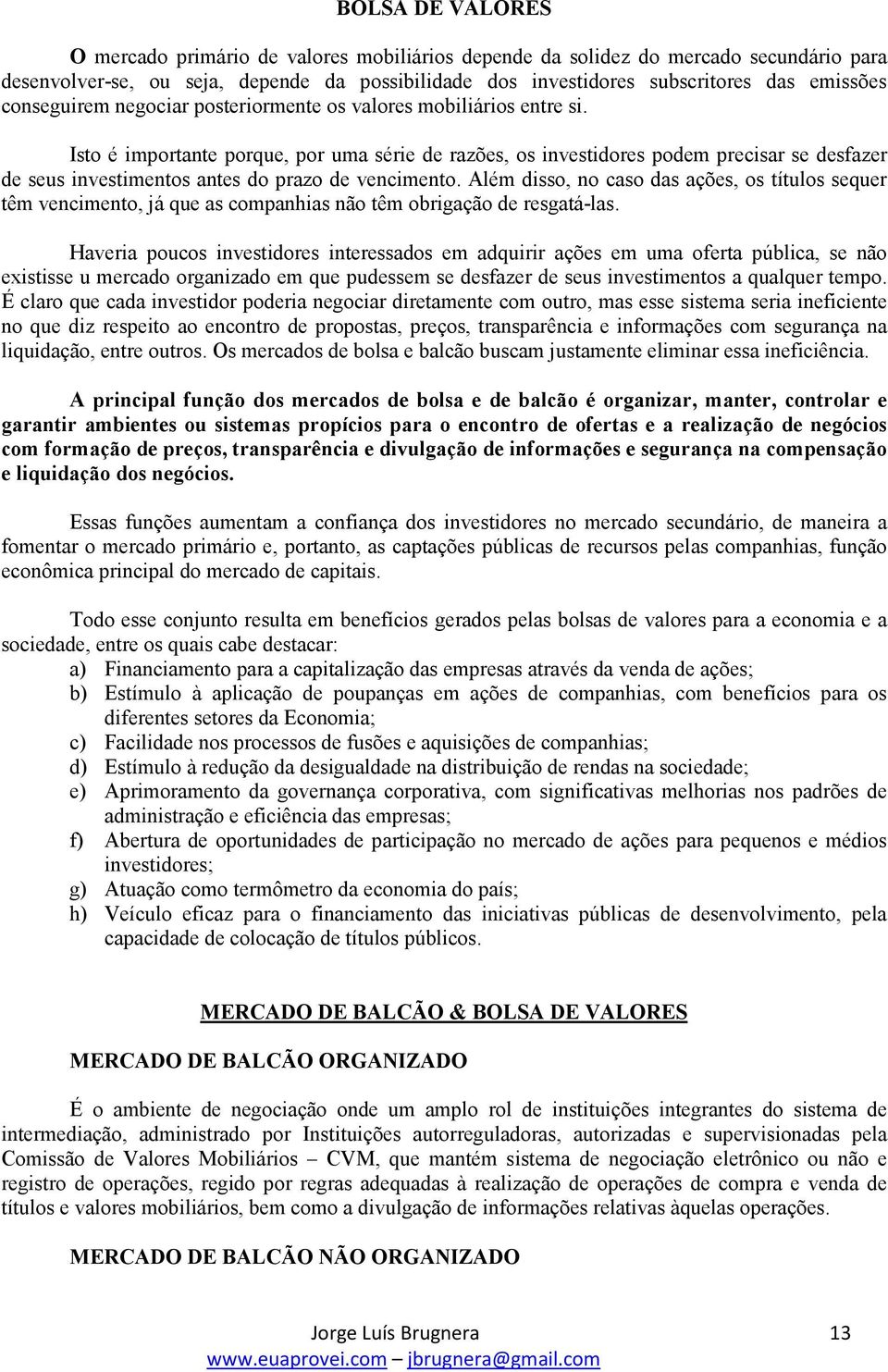 Isto é importante porque, por uma série de razões, os investidores podem precisar se desfazer de seus investimentos antes do prazo de vencimento.